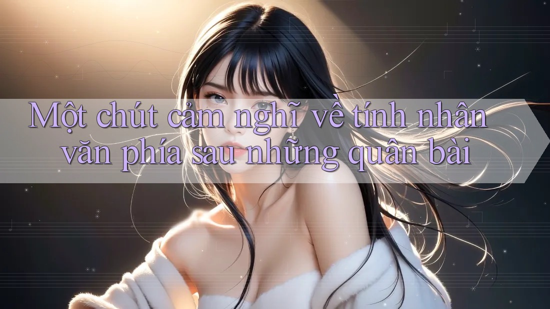 Một chút cảm nghĩ về tính nhân văn phía sau những quân bài