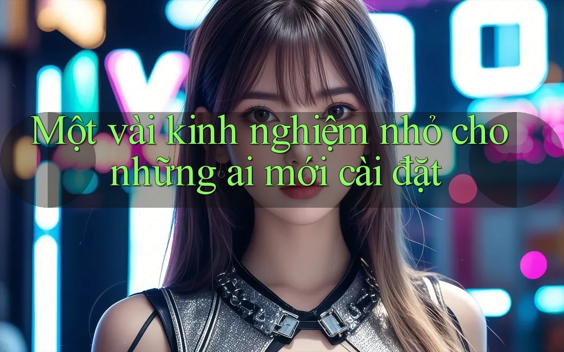 Một vài kinh nghiệm nhỏ cho những ai mới cài đặt