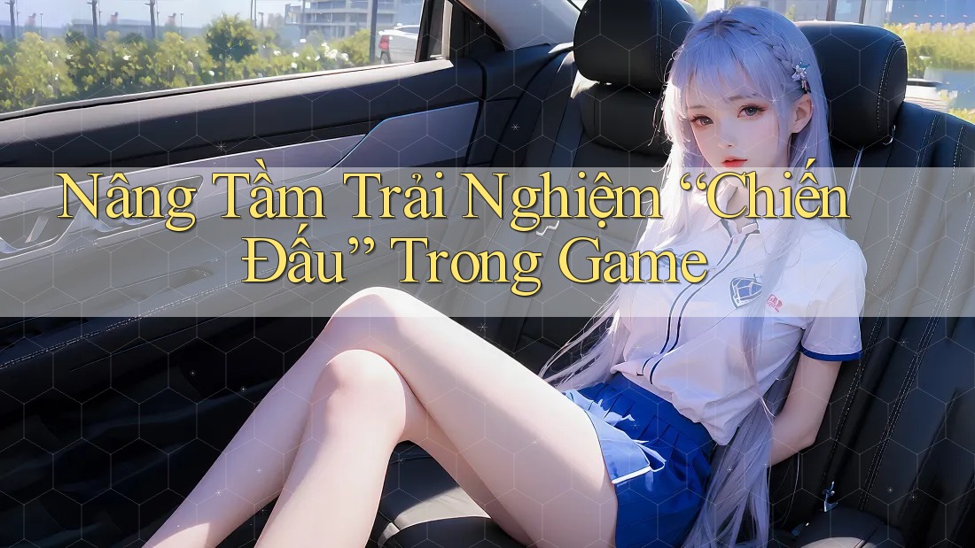 Nâng Tầm Trải Nghiệm “Chiến Đấu” Trong Game Nâng Tầm Trải Nghiệm “Chiến Đấu” Trong Game