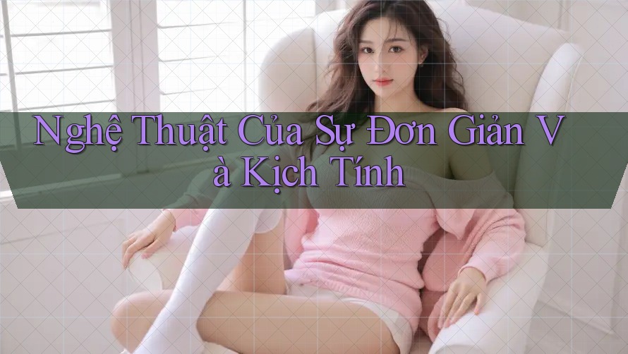 Nghệ Thuật Của Sự Đơn Giản Và Kịch Tính Nghệ Thuật Của Sự Đơn Giản Và Kịch Tính