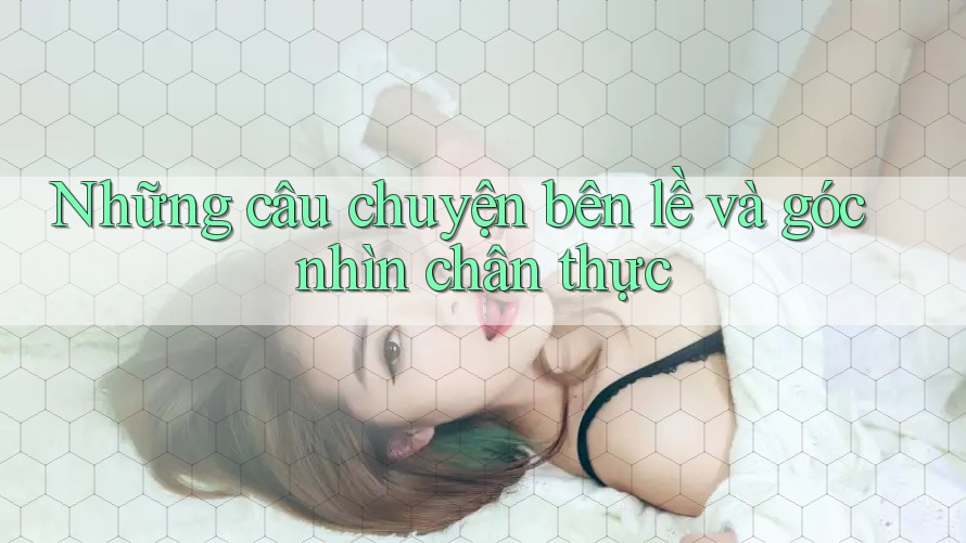 Những câu chuyện bên lề và góc nhìn chân thực