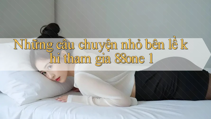 Những câu chuyện nhỏ bên lề khi tham gia 88one 1 Những câu chuyện nhỏ bên lề khi tham gia 88one 1