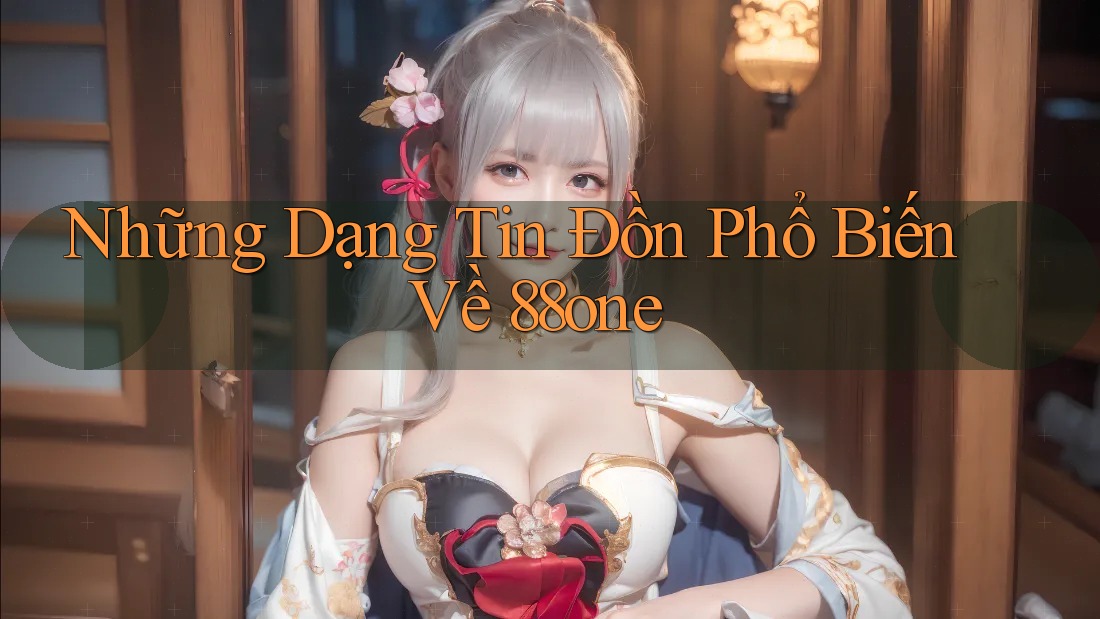 Những Dạng Tin Đồn Phổ Biến Về 88one Những Dạng Tin Đồn Phổ Biến Về 88one