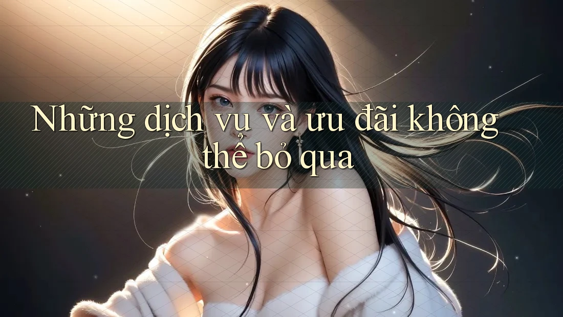 Những dịch vụ và ưu đãi không thể bỏ qua Những dịch vụ và ưu đãi không thể bỏ qua
