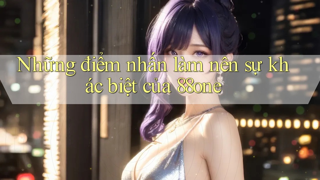 Những điểm nhấn làm nên sự khác biệt của 88one Những điểm nhấn làm nên sự khác biệt của 88one