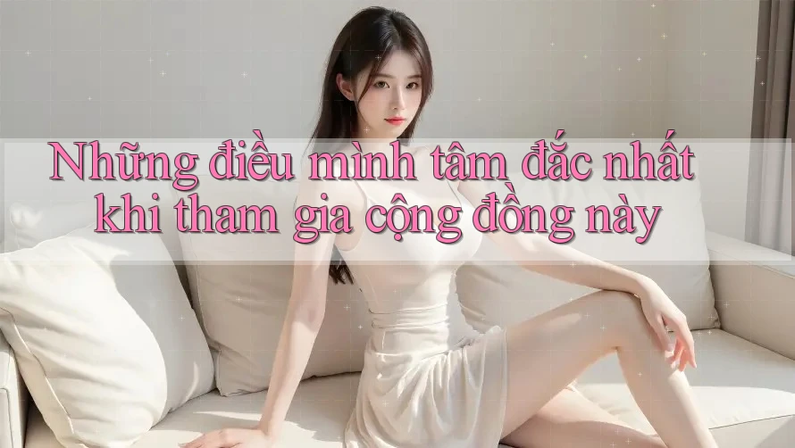 Những điều mình tâm đắc nhất khi tham gia cộng đồng này