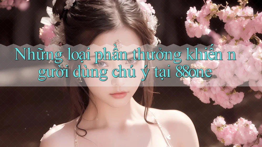 Những loại phần thưởng khiến người dùng chú ý tại 88one