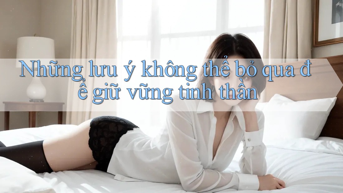 Những lưu ý không thể bỏ qua để giữ vững tinh thần Những lưu ý không thể bỏ qua để giữ vững tinh thần