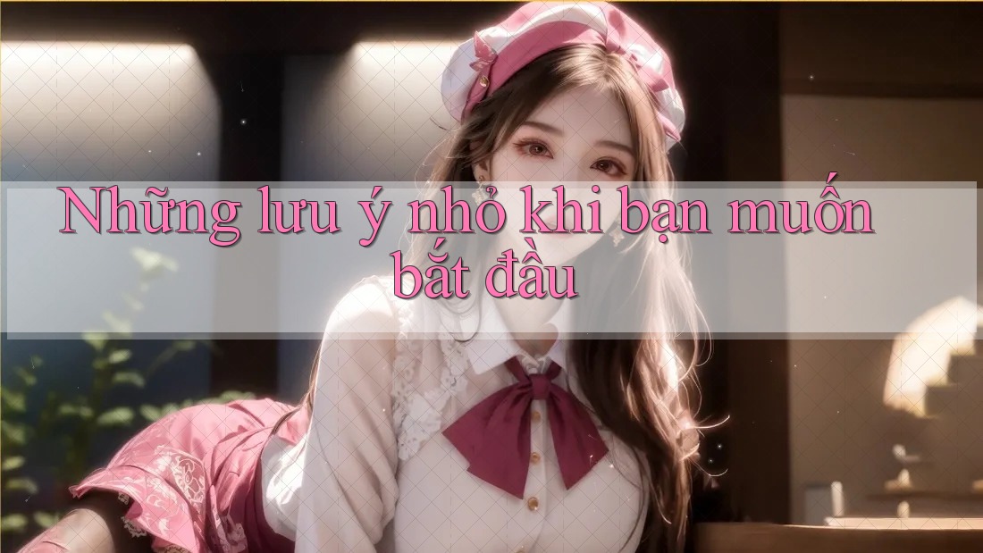 Những lưu ý nhỏ khi bạn muốn bắt đầu Những lưu ý nhỏ khi bạn muốn bắt đầu