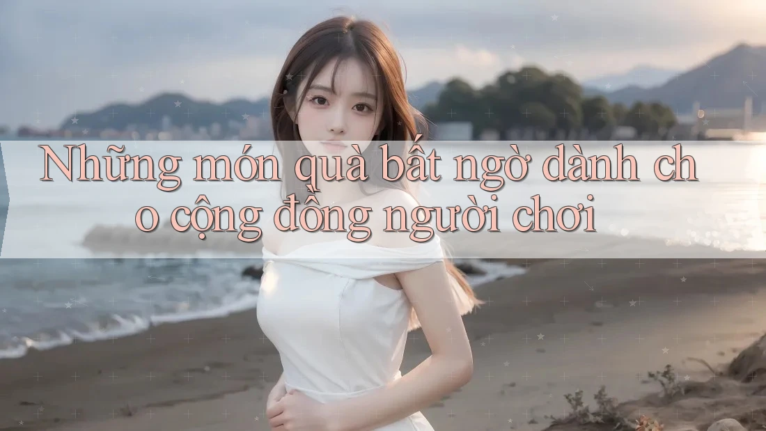 Những món quà bất ngờ dành cho cộng đồng người chơi Những món quà bất ngờ dành cho cộng đồng người chơi