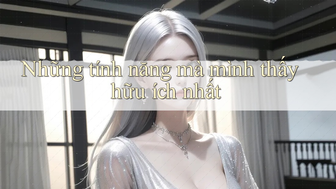 Những tính năng mà mình thấy hữu ích nhất Những tính năng mà mình thấy hữu ích nhất