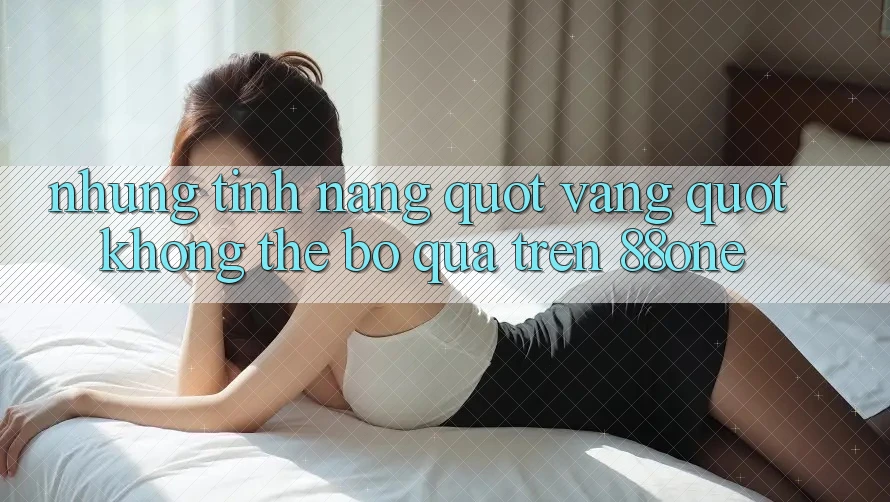 Những tính năng " vàng" không thể bỏ qua trên 88one Những tính năng " vàng" không thể bỏ qua trên 88one