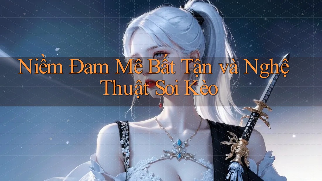 Niềm Đam Mê Bất Tận và Nghệ Thuật Soi Kèo Niềm Đam Mê Bất Tận và Nghệ Thuật Soi Kèo