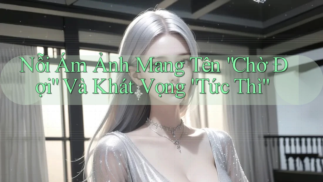 Nỗi Ám Ảnh Mang Tên “Chờ Đợi” Và Khát Vọng “Tức Thì” Nỗi Ám Ảnh Mang Tên “Chờ Đợi” Và Khát Vọng “Tức Thì”
