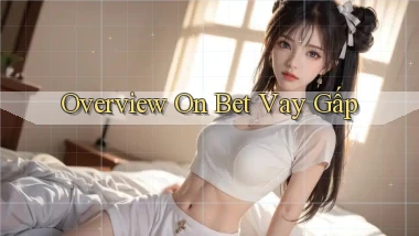 overview on bet vay gấp