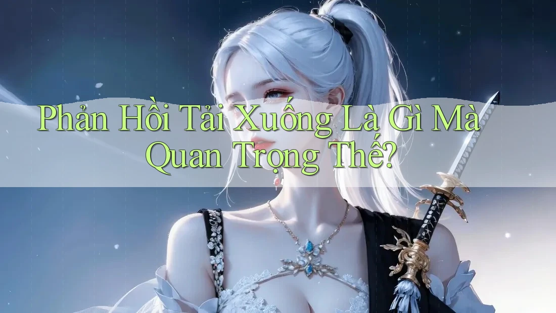 Phản Hồi Tải Xuống Là Gì Mà Quan Trọng Thế? Phản Hồi Tải Xuống Là Gì Mà Quan Trọng Thế?