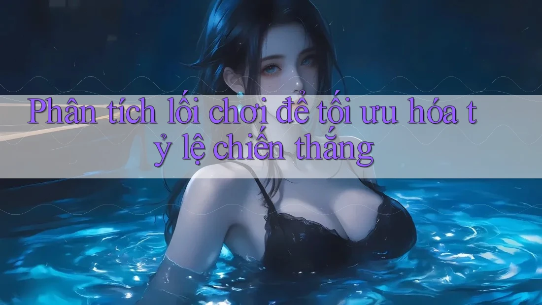Phân tích lối chơi để tối ưu hóa tỷ lệ chiến thắng Phân tích lối chơi để tối ưu hóa tỷ lệ chiến thắng