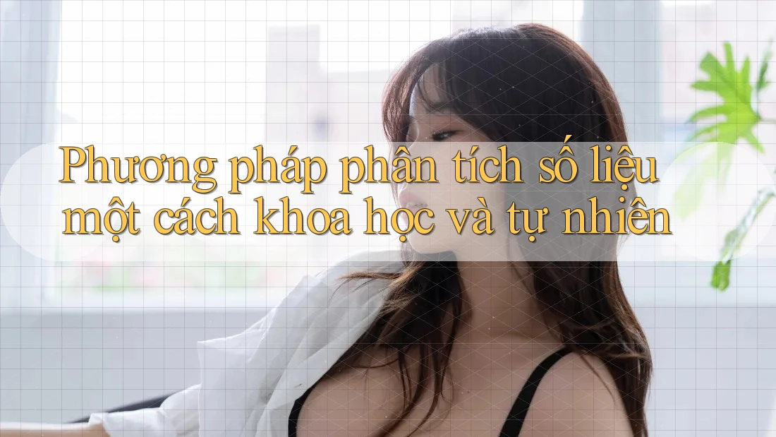 Phương pháp phân tích số liệu một cách khoa học và tự nhiên Phương pháp phân tích số liệu một cách khoa học và tự nhiên