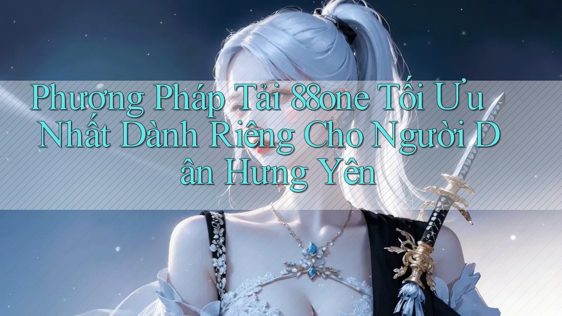 Phương Pháp Tải 88one Tối Ưu Nhất Dành Riêng Cho Người Dân Hưng Yên