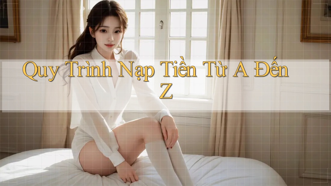 Quy trình nạp tiền từ A đến Z Quy trình nạp tiền từ A đến Z