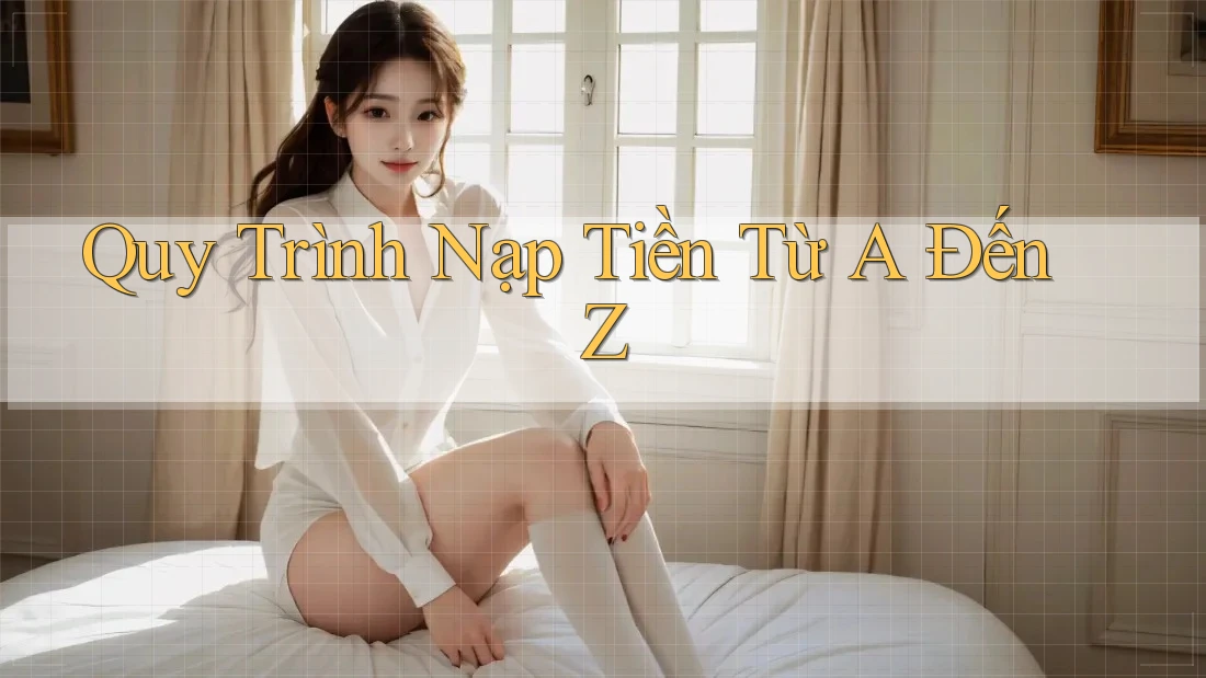 Quy trình nạp tiền từ A đến Z Quy trình nạp tiền từ A đến Z