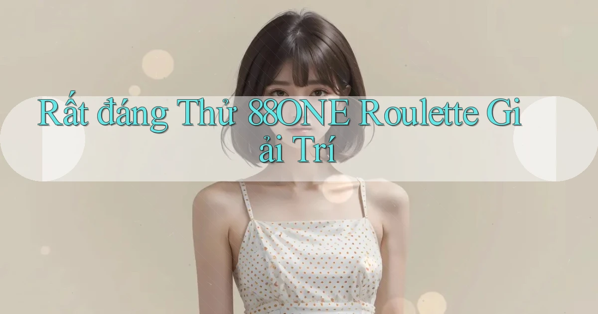rất đáng thử 88one roulette giải trí