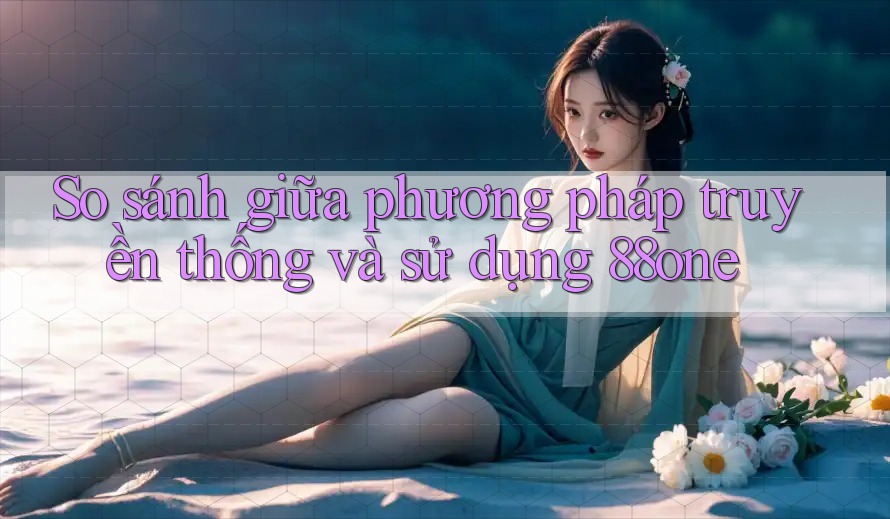 So sánh giữa phương pháp truyền thống và sử dụng 88one So sánh giữa phương pháp truyền thống và sử dụng 88one