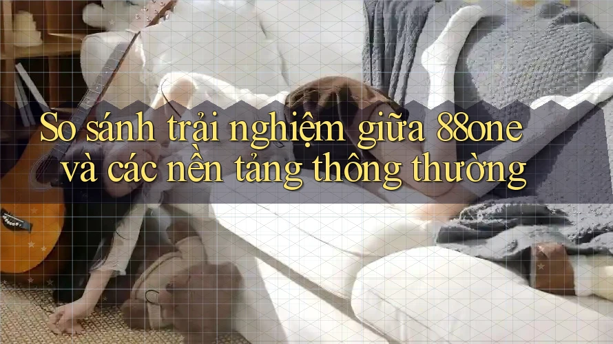 So sánh trải nghiệm giữa 88one và các nền tảng thông thường So sánh trải nghiệm giữa 88one và các nền tảng thông thường