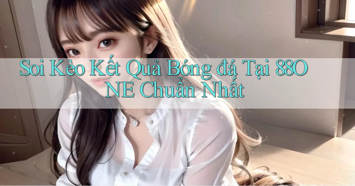 soi kèo kết quả bóng đá tại 88one chuẩn nhất