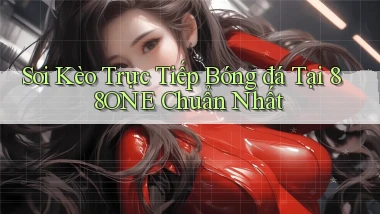 soi kèo trực tiếp bóng đá tại 88one chuẩn nhất