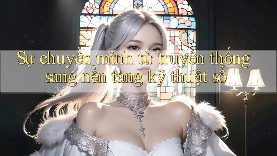 Sự chuyển mình từ truyền thống sang nền tảng kỹ thuật số Sự chuyển mình từ truyền thống sang nền tảng kỹ thuật số