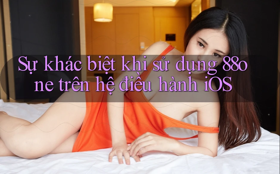 Sự khác biệt khi sử dụng 88one trên hệ điều hành iOS
