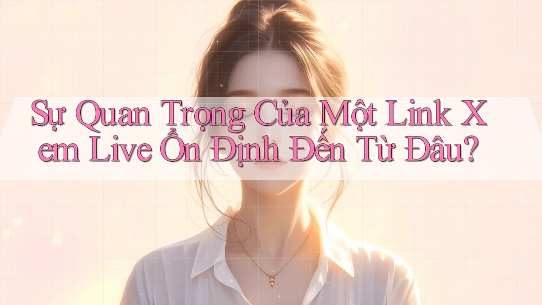 Sự Quan Trọng Của Một Link Xem Live Ổn Định Đến Từ Đâu?