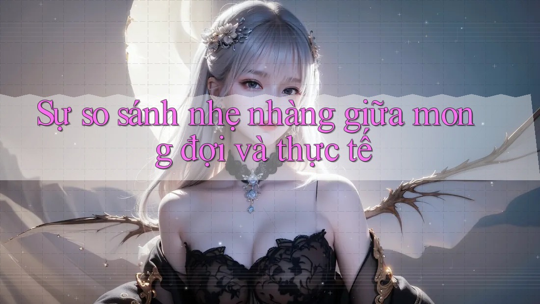 Sự so sánh nhẹ nhàng giữa mong đợi và thực tế Sự so sánh nhẹ nhàng giữa mong đợi và thực tế