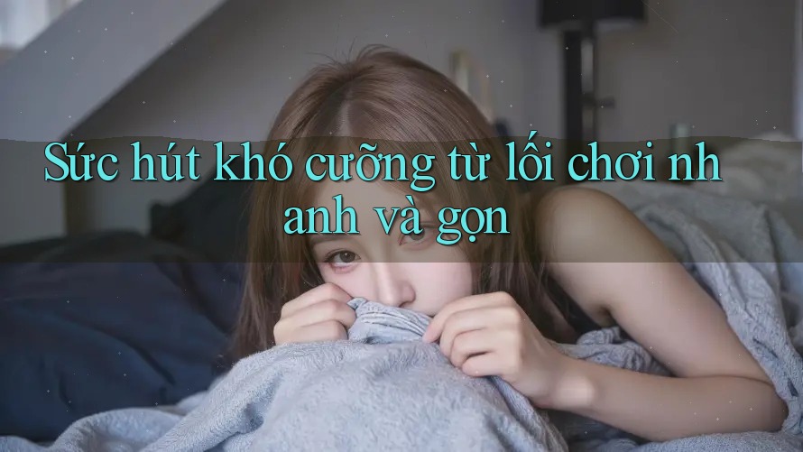 Sức hút khó cưỡng từ lối chơi nhanh và gọn Sức hút khó cưỡng từ lối chơi nhanh và gọn