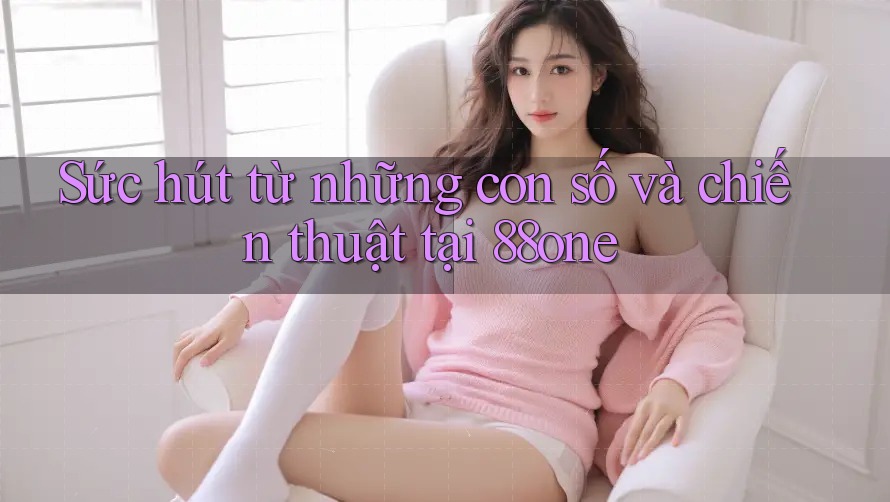 Sức hút từ những con số và chiến thuật tại 88one Sức hút từ những con số và chiến thuật tại 88one