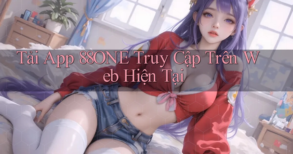 tải app 88one truy cập trên web hiện tại