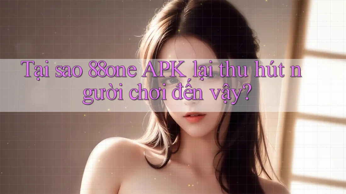 Tại sao 88one APK lại thu hút người chơi đến vậy? Tại sao 88one APK lại thu hút người chơi đến vậy?