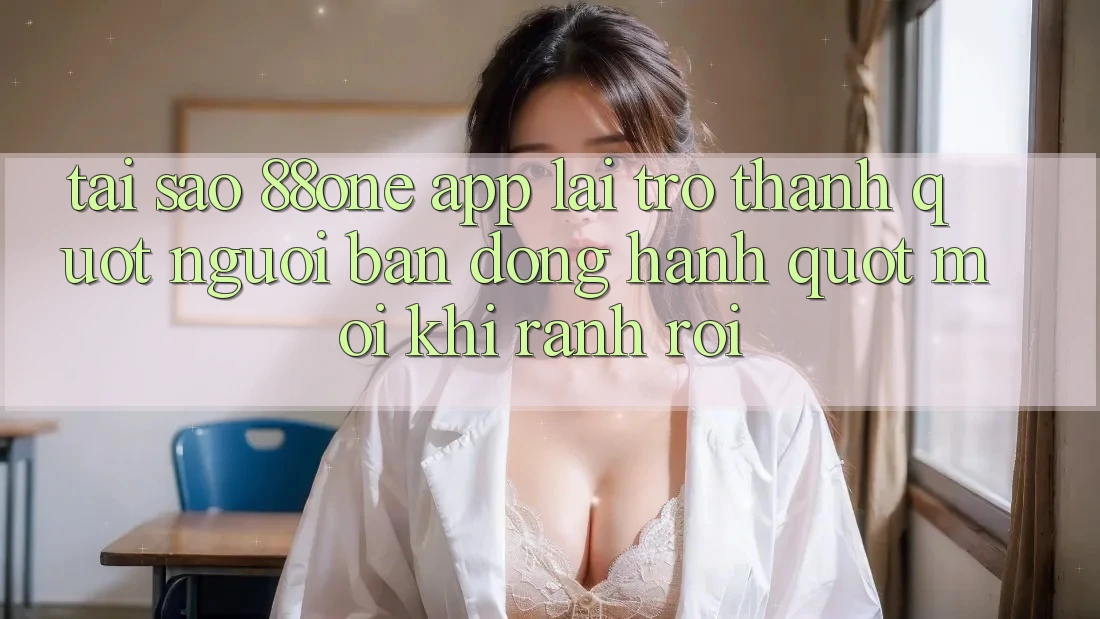Tại sao 88one app lại trở thành " người bạn đồng hành" mỗi khi rảnh rỗi?