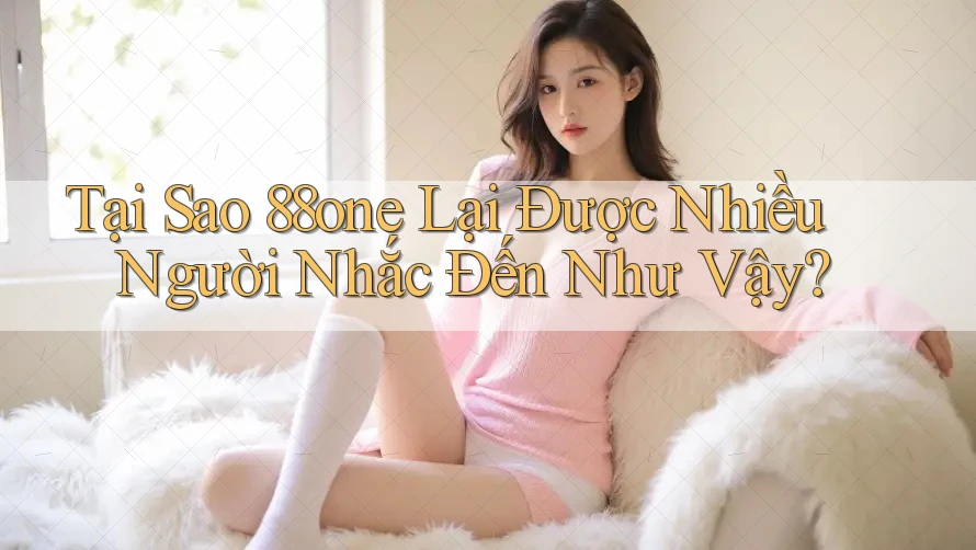 Tại Sao 88one Lại Được Nhiều Người Nhắc Đến Như Vậy?