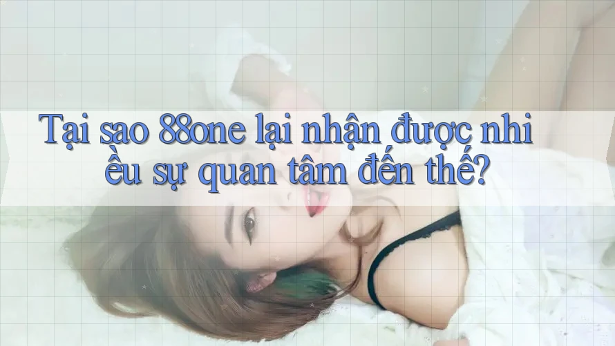 Tại sao 88one lại nhận được nhiều sự quan tâm đến thế? Tại sao 88one lại nhận được nhiều sự quan tâm đến thế?