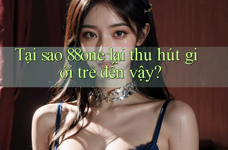 Tại sao 88one lại thu hút giới trẻ đến vậy? Tại sao 88one lại thu hút giới trẻ đến vậy?