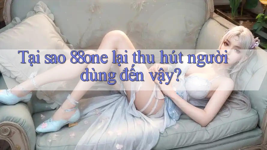 Tại sao 88one lại thu hút người dùng đến vậy? Tại sao 88one lại thu hút người dùng đến vậy?