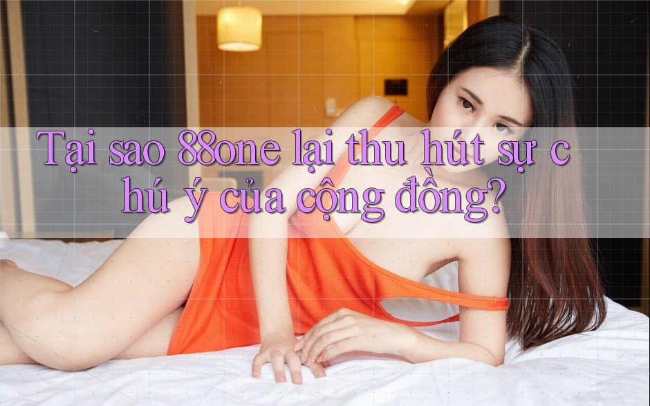 Tại sao 88one lại thu hút sự chú ý của cộng đồng? Tại sao 88one lại thu hút sự chú ý của cộng đồng?