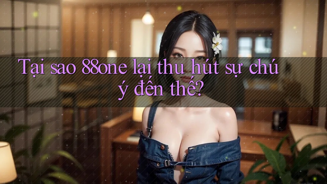 Tại sao 88one lại thu hút sự chú ý đến thế?