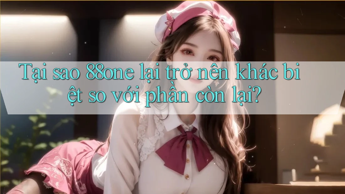 Tại sao 88one lại trở nên khác biệt so với phần còn lại?