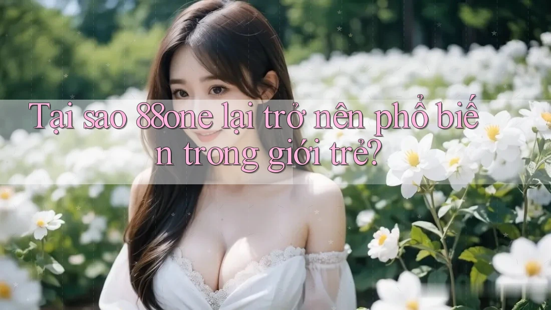 Tại sao 88one lại trở nên phổ biến trong giới trẻ? Tại sao 88one lại trở nên phổ biến trong giới trẻ?