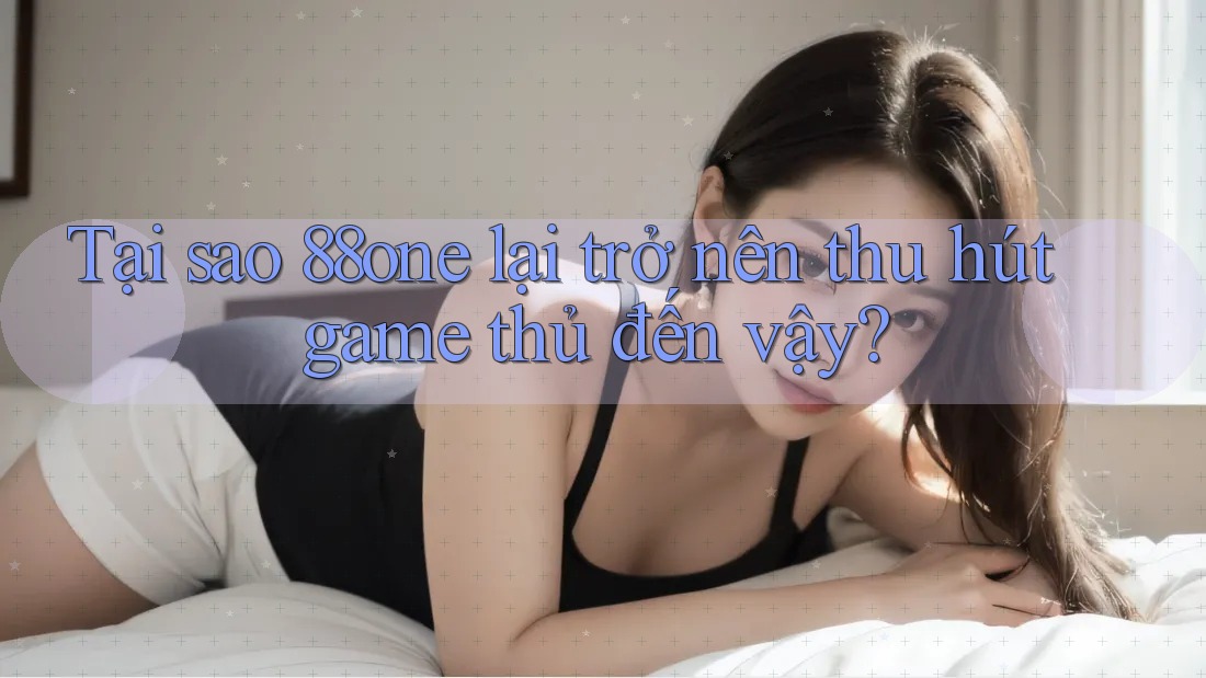 Tại sao 88one lại trở nên thu hút game thủ đến vậy? Tại sao 88one lại trở nên thu hút game thủ đến vậy?