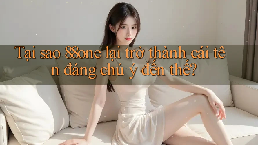 Tại sao 88one lại trở thành cái tên đáng chú ý đến thế? Tại sao 88one lại trở thành cái tên đáng chú ý đến thế?