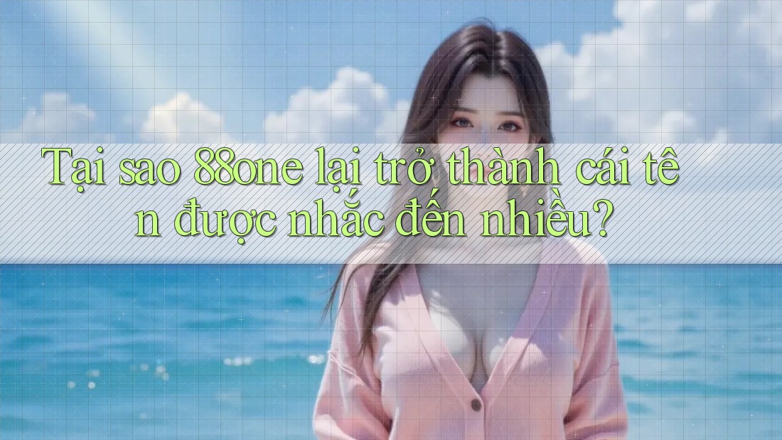Tại sao 88one lại trở thành cái tên được nhắc đến nhiều? Tại sao 88one lại trở thành cái tên được nhắc đến nhiều?